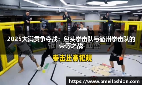 2025大满贯争夺战：包头拳击队与衢州拳击队的荣辱之战