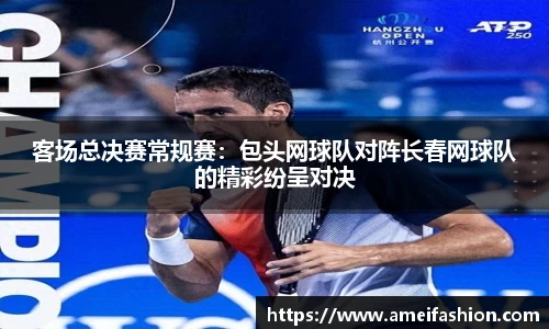 客场总决赛常规赛：包头网球队对阵长春网球队的精彩纷呈对决